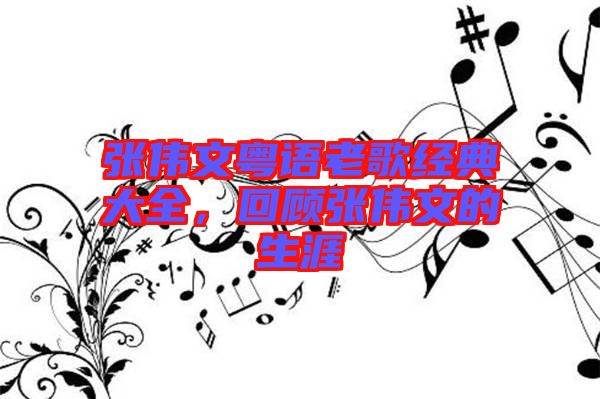 張偉文粵語(yǔ)老歌經(jīng)典大全，回顧張偉文的生涯