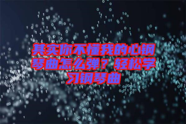 其實(shí)你不懂我的心鋼琴曲怎么彈？輕松學(xué)習(xí)鋼琴曲
