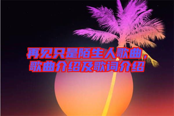 再見只是陌生人歌曲，歌曲介紹及歌詞介紹