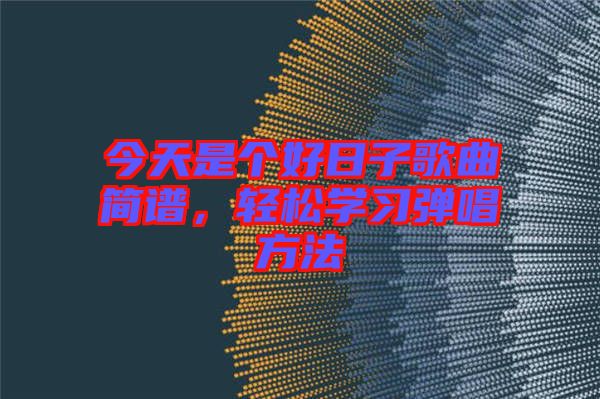 今天是個(gè)好日子歌曲簡譜，輕松學(xué)習(xí)彈唱方法