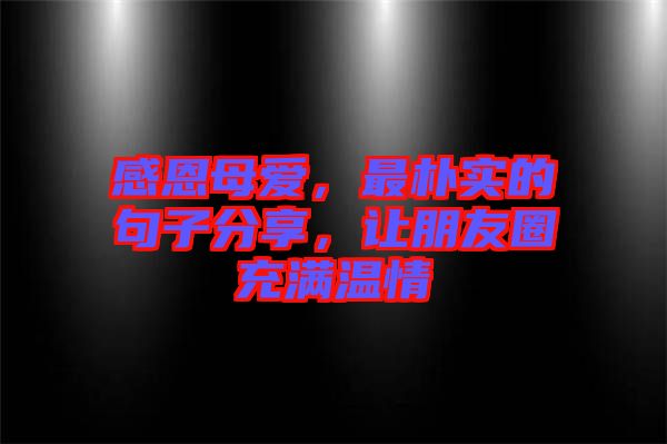 感恩母愛，最樸實(shí)的句子分享，讓朋友圈充滿溫情