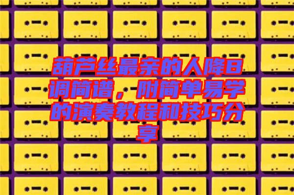 葫蘆絲最親的人降B調(diào)簡譜，附簡單易學的演奏教程和技巧分享