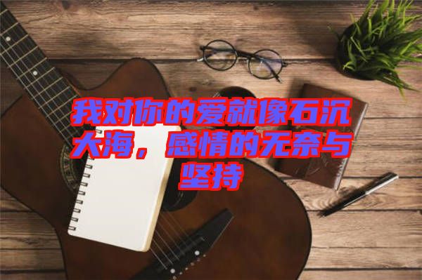 我對你的愛就像石沉大海，感情的無奈與堅持