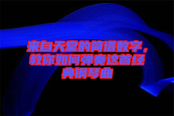 來(lái)自天堂的簡(jiǎn)譜數(shù)字，教你如何彈奏這首經(jīng)典鋼琴曲