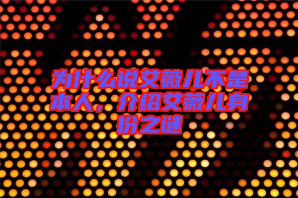 為什么說艾薇兒不是本人，介紹艾薇兒身份之謎