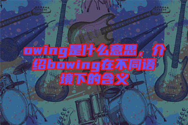 owing是什么意思，介紹bowing在不同語境下的含義