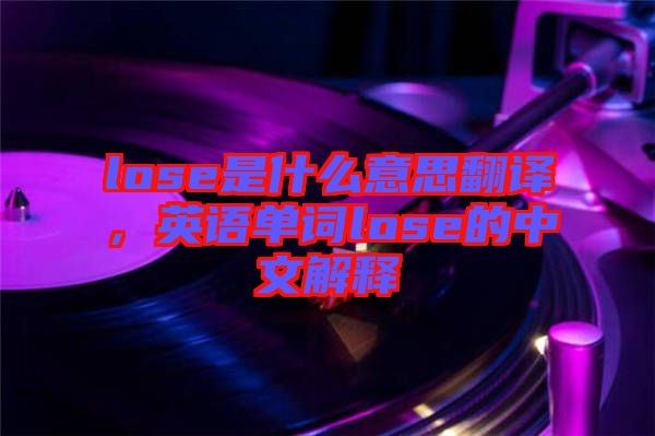 lose是什么意思翻譯，英語(yǔ)單詞lose的中文解釋