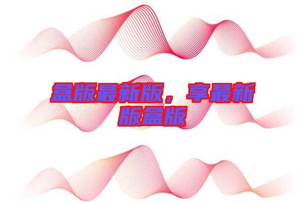 盒版最新版，享最新版盒版