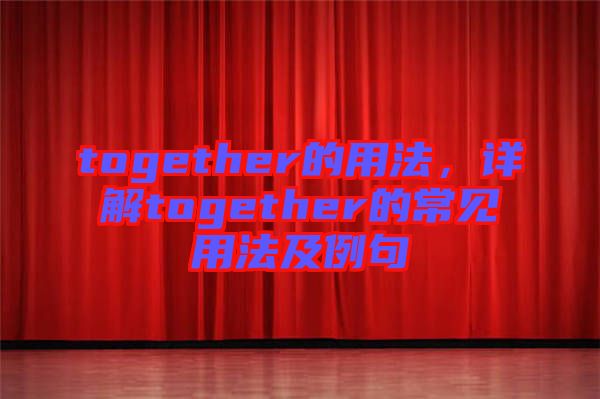 together的用法，詳解together的常見用法及例句