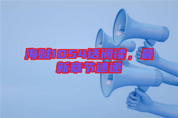 海賊1054話閱讀，最新章節(jié)速遞