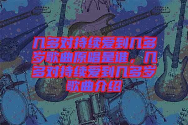 幾多對(duì)持續(xù)愛到幾多歲歌曲原唱是誰(shuí)，幾多對(duì)持續(xù)愛到幾多歲歌曲介紹