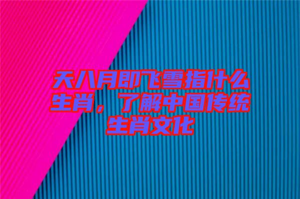 天八月即飛雪指什么生肖，了解中國傳統(tǒng)生肖文化