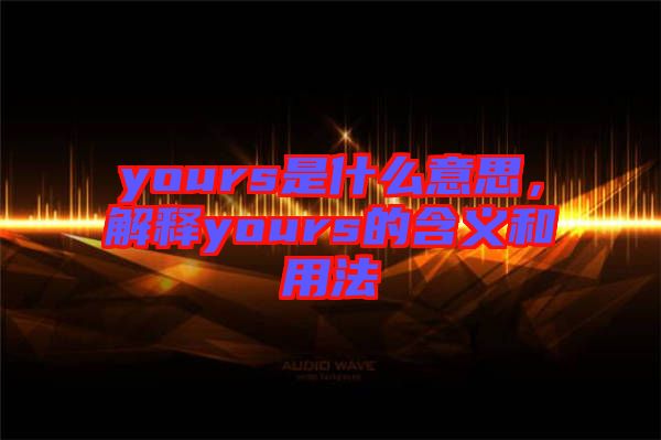 yours是什么意思，解釋yours的含義和用法