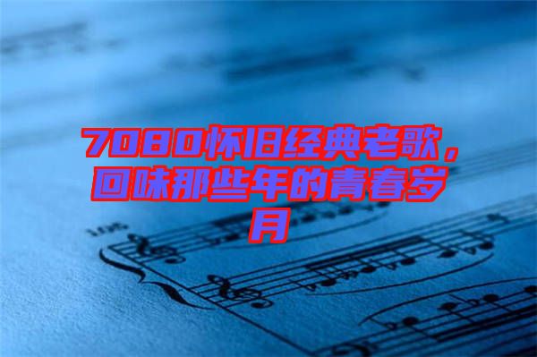 7080懷舊經(jīng)典老歌，回味那些年的青春歲月