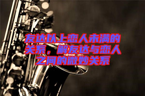 友達以上戀人未滿的關(guān)系，解友達與戀人之間的微妙關(guān)系