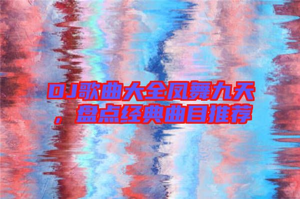 DJ歌曲大全鳳舞九天，盤點經(jīng)典曲目推薦