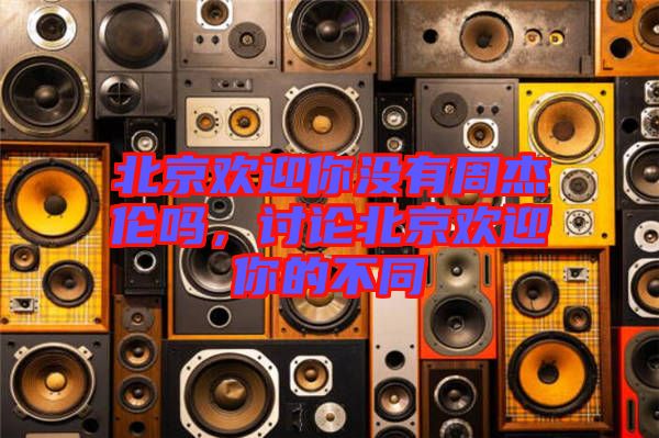 北京歡迎你沒有周杰倫嗎，討論北京歡迎你的不同