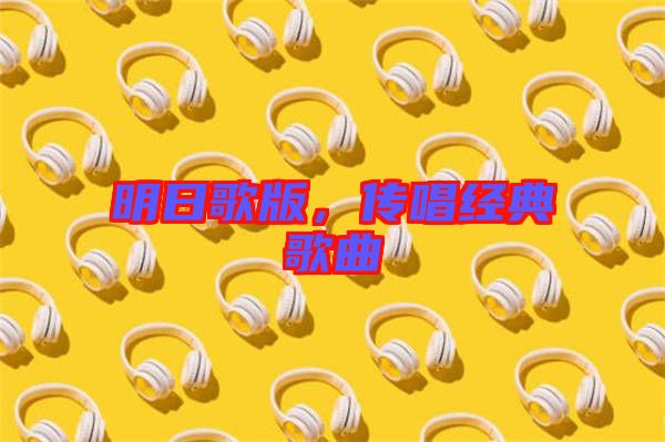 明日歌版，傳唱經(jīng)典歌曲