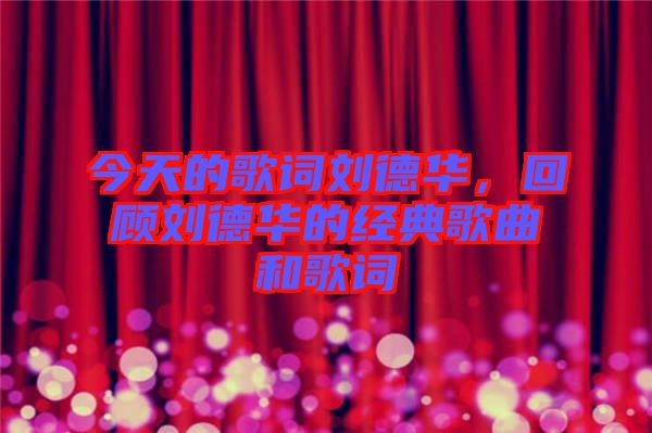 今天的歌詞劉德華，回顧劉德華的經(jīng)典歌曲和歌詞