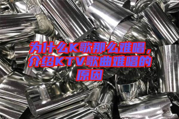 為什么K歌那么難唱，介紹KTV歌曲難唱的原因
