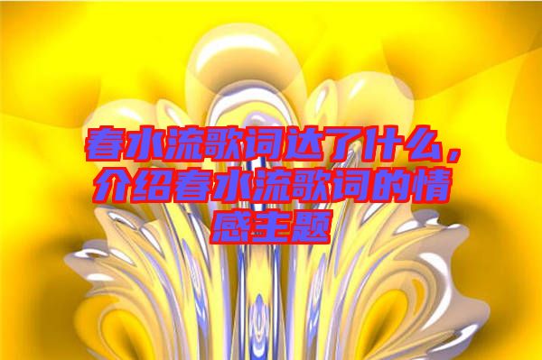 春水流歌詞達(dá)了什么，介紹春水流歌詞的情感主題