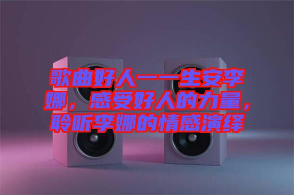 歌曲好人一一生安李娜，感受好人的力量，聆聽李娜的情感演繹