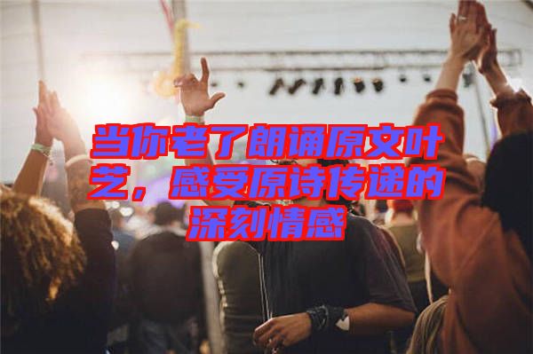 當你老了朗誦原文葉芝，感受原詩傳遞的深刻情感
