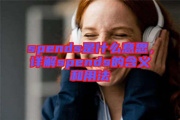 spends是什么意思，詳解spends的含義和用法