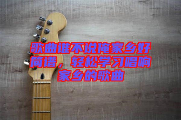 歌曲誰不說俺家鄉(xiāng)好簡譜，輕松學(xué)習(xí)唱響家鄉(xiāng)的歌曲