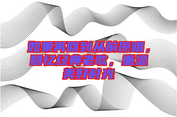 如果再回到從前原唱，回憶經(jīng)典老歌，重溫美好時(shí)光