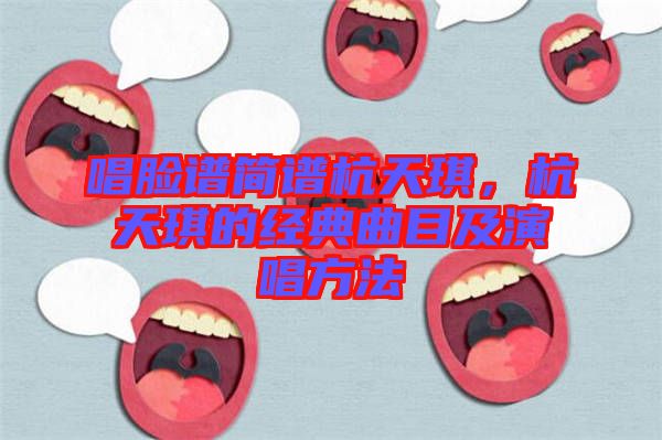唱臉譜簡譜杭天琪，杭天琪的經(jīng)典曲目及演唱方法