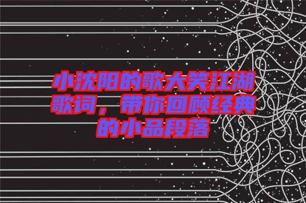 小沈陽(yáng)的歌大笑江湖歌詞，帶你回顧經(jīng)典的小品段落