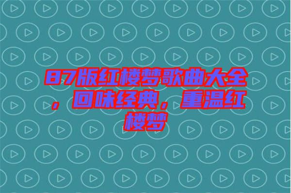 87版紅樓夢歌曲大全，回味經(jīng)典，重溫紅樓夢