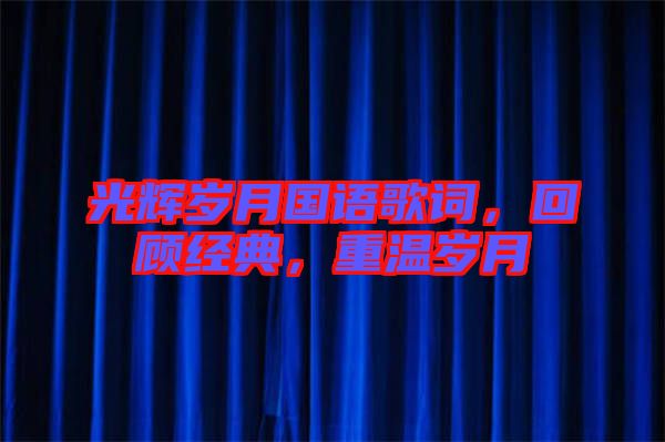 光輝歲月國語歌詞，回顧經(jīng)典，重溫歲月