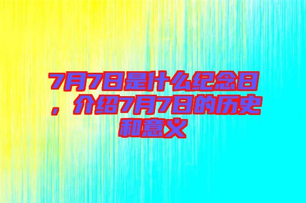 7月7日是什么紀(jì)念日，介紹7月7日的歷史和意義