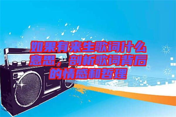 如果有來生歌詞什么意思，剖析歌詞背后的情感和哲理