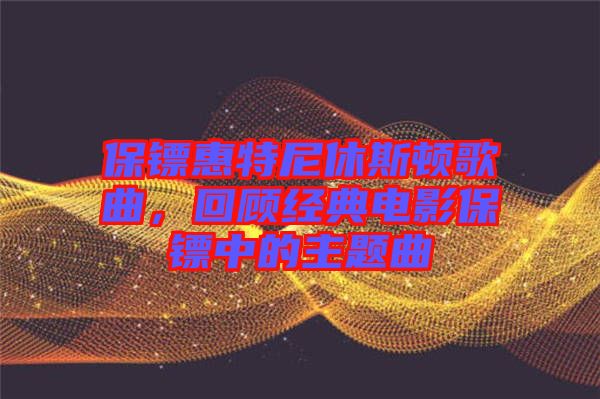 保鏢惠特尼休斯頓歌曲，回顧經(jīng)典電影保鏢中的主題曲
