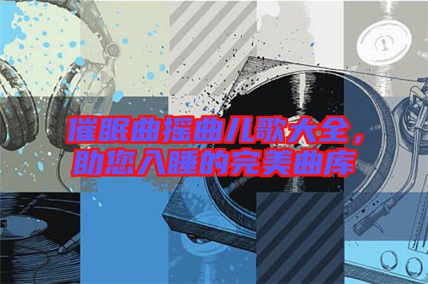 催眠曲搖曲兒歌大全，助您入睡的完美曲庫
