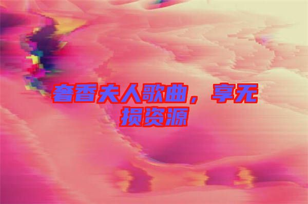 奢香夫人歌曲，享無損資源