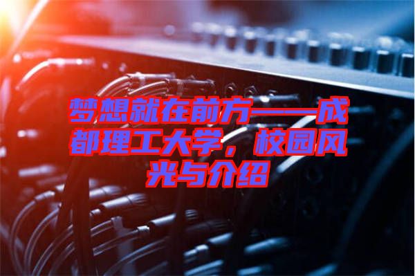 夢(mèng)想就在前方——成都理工大學(xué)，校園風(fēng)光與介紹