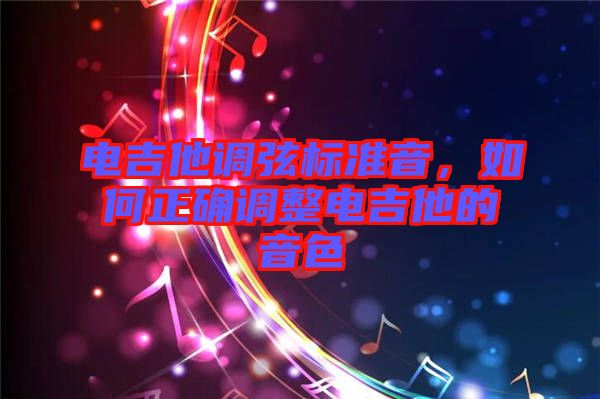 電吉他調(diào)弦標準音，如何正確調(diào)整電吉他的音色
