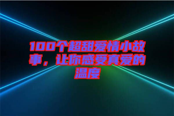 100個超甜愛情小故事，讓你感受真愛的溫度