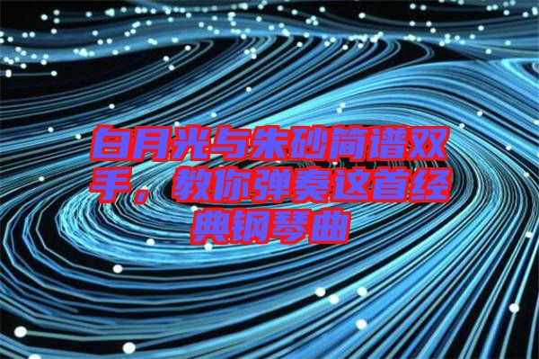 白月光與朱砂簡譜雙手，教你彈奏這首經(jīng)典鋼琴曲