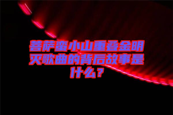 菩薩蠻小山重疊金明滅歌曲的背后故事是什么？