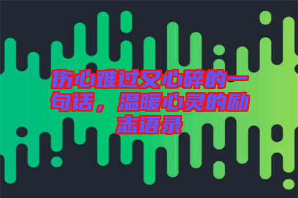 傷心難過又心碎的一句話，溫暖心靈的勵志語錄