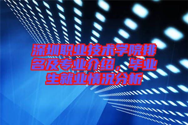 深圳職業(yè)技術(shù)學(xué)院排名及專業(yè)介紹，畢業(yè)生就業(yè)情況分析