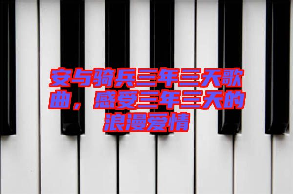 安與騎兵三年三天歌曲，感受三年三天的浪漫愛情