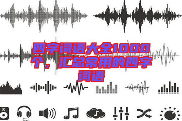 四字詞語大全1000個，匯總常用的四字詞語