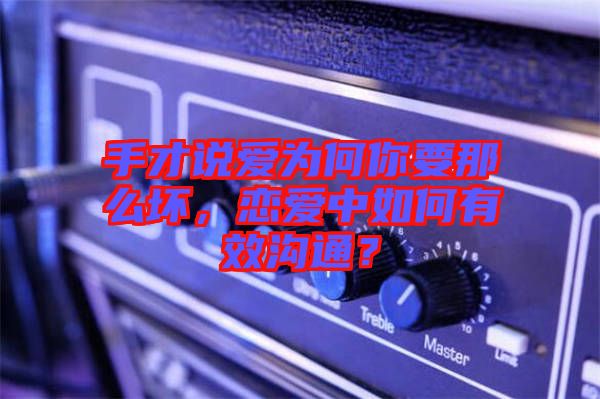 手才說(shuō)愛為何你要那么壞，戀愛中如何有效溝通？