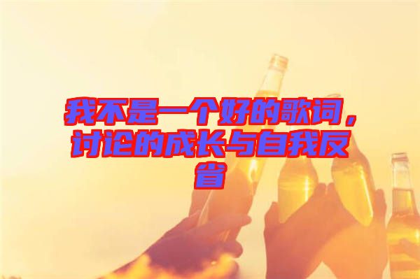 我不是一個(gè)好的歌詞，討論的成長(zhǎng)與自我反省